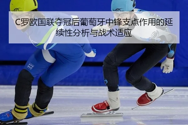 C罗欧国联夺冠后葡萄牙中锋支点作用的延续性分析与战术适应
