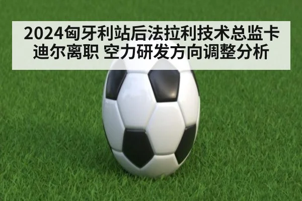 2024匈牙利站后法拉利技术总监卡迪尔离职 空力研发方向调整分析
