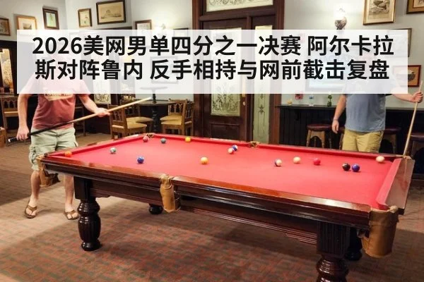 2026美网男单四分之一决赛 阿尔卡拉斯对阵鲁内 反手相持与网前截击复盘