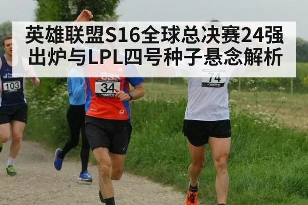 英雄联盟S16全球总决赛24强出炉与LPL四号种子悬念解析