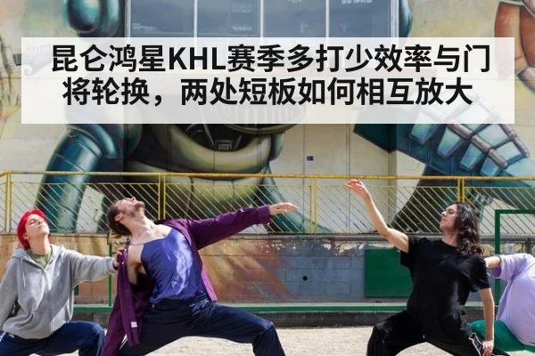 昆仑鸿星KHL赛季多打少效率与门将轮换，两处短板如何相互放大